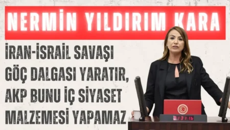 CHP’li Nermin Yıldırım Kara: ‘İran-İsrail savaşı göç dalgası yaratır, AKP bunu iç siyaset malzemesi yapamaz’