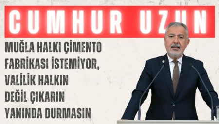 CHP’li Cumhur Uzun: ‘Muğla halkı çimento fabrikası istemiyor, Valilik halkın değil çıkarın yanında durmasın’