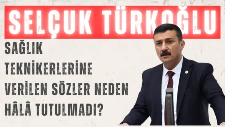 İYİ Parti’li Selçuk Türkoğlu: ‘Sağlık teknikerlerine verilen sözler neden hâlâ tutulmadı?’
