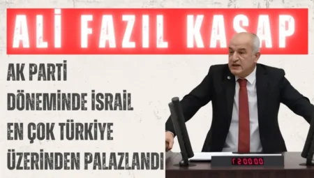 CHP’li Dr. Ali Fazıl Kasap: ‘AK Parti döneminde İsrail en çok Türkiye üzerinden palazlandı’