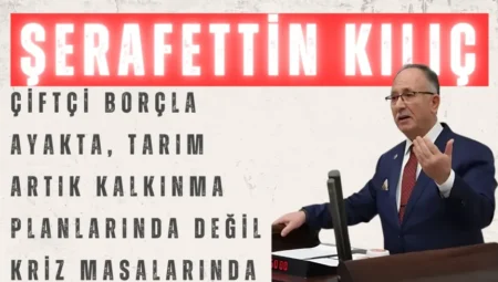 Saadet Partili Şerafettin Kılıç: “Çiftçi borçla ayakta, tarım artık kalkınma planlarında değil kriz masalarında”